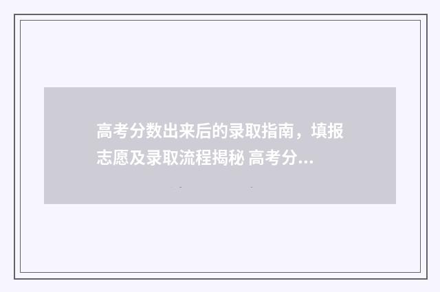 高考分数出来后的录取指南，填报志愿及录取流程揭秘 高考分数出来后家长的感受