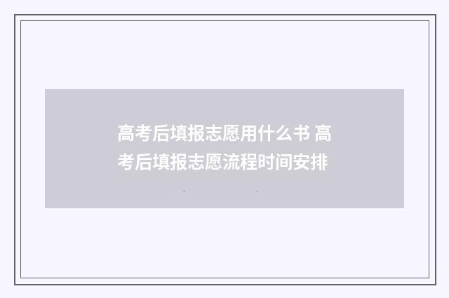 高考后填报志愿用什么书 高考后填报志愿流程时间安排