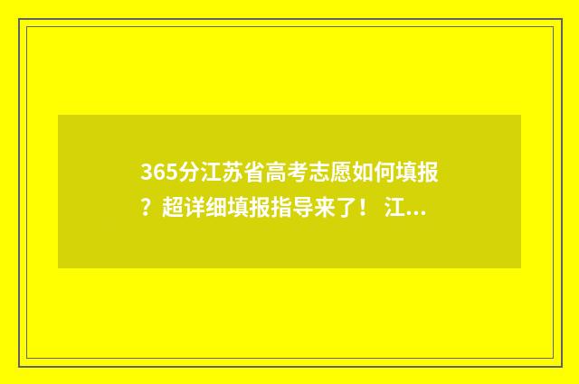 365分江苏省高考志愿如何填报？超详细填报指导来了！ 江苏高考365分全省排名