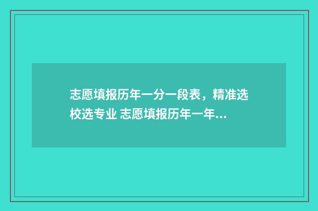 志愿填报历年一分一段表，精准选校选专业 志愿填报历年一年几次