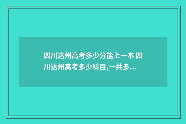 四川达州高考多少分能上一本 四川达州高考多少科目,一共多少分