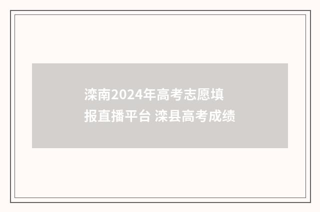 滦南2024年高考志愿填报直播平台 滦县高考成绩