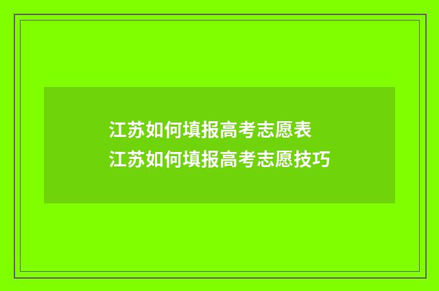 江苏如何填报高考志愿表 江苏如何填报高考志愿技巧