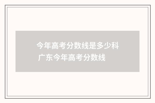 今年高考分数线是多少科 广东今年高考分数线