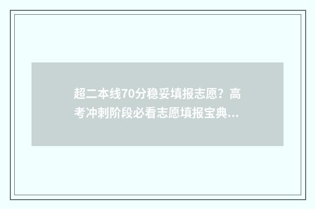 超二本线70分稳妥填报志愿？高考冲刺阶段必看志愿填报宝典 超二本线70分的大学