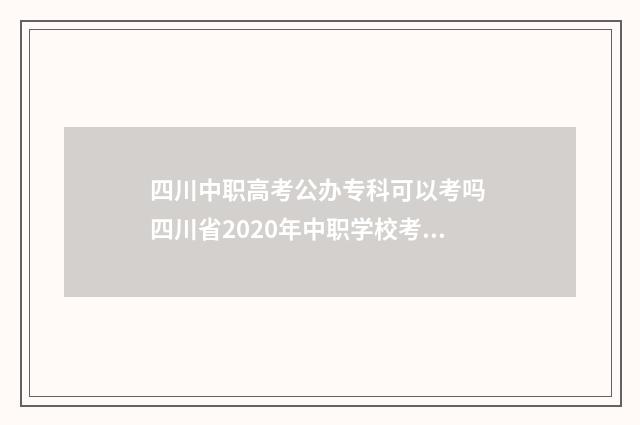 四川中职高考公办专科可以考吗 四川省2020年中职学校考试