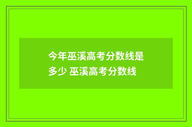 今年巫溪高考分数线是多少 巫溪高考分数线