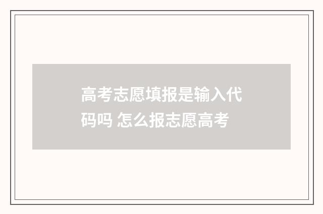 高考志愿填报是输入代码吗 怎么报志愿高考