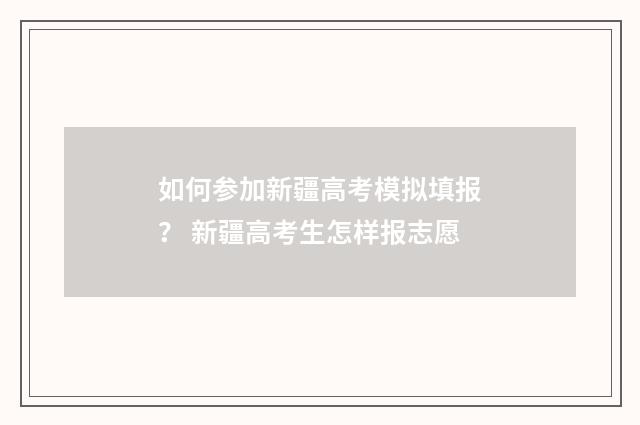 如何参加新疆高考模拟填报？ 新疆高考生怎样报志愿