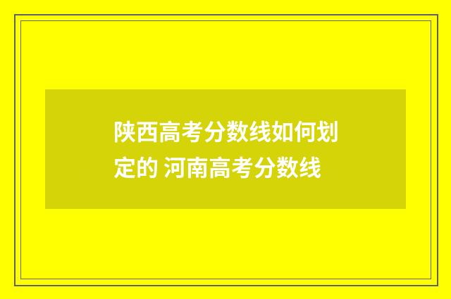 陕西高考分数线如何划定的 河南高考分数线