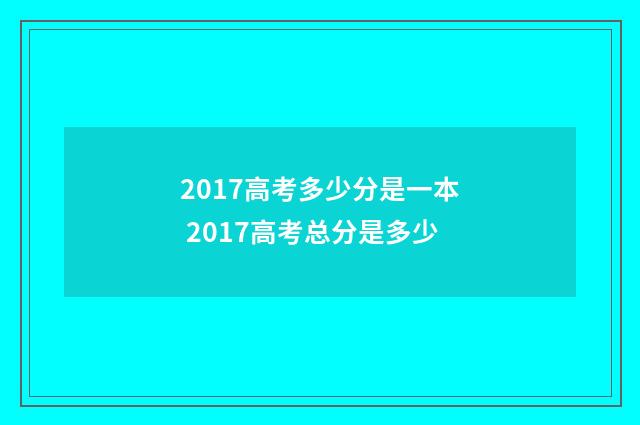 2017高考多少分是一本 2017高考总分是多少