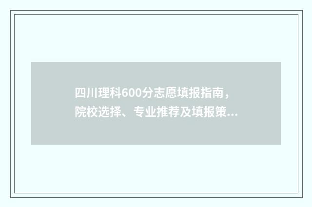 四川理科600分志愿填报指南，院校选择、专业推荐及填报策略 四川理科600分排名