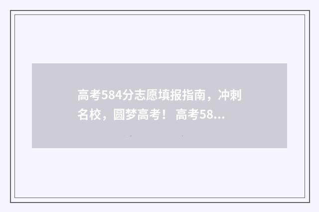 高考584分志愿填报指南，冲刺名校，圆梦高考！ 高考584分怎么样