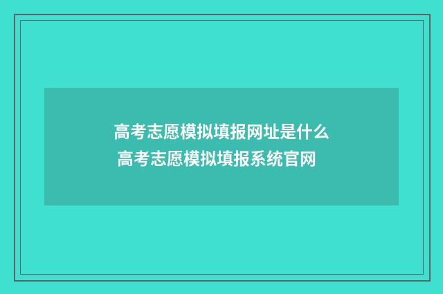 高考志愿模拟填报网址是什么 高考志愿模拟填报系统官网