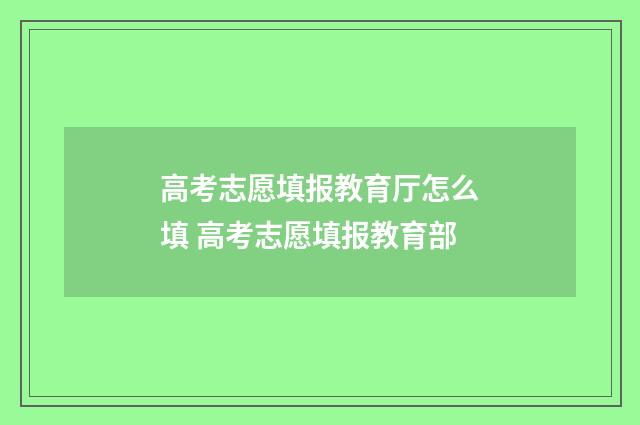 高考志愿填报教育厅怎么填 高考志愿填报教育部