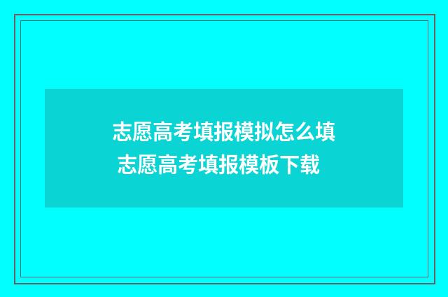 志愿高考填报模拟怎么填 志愿高考填报模板下载