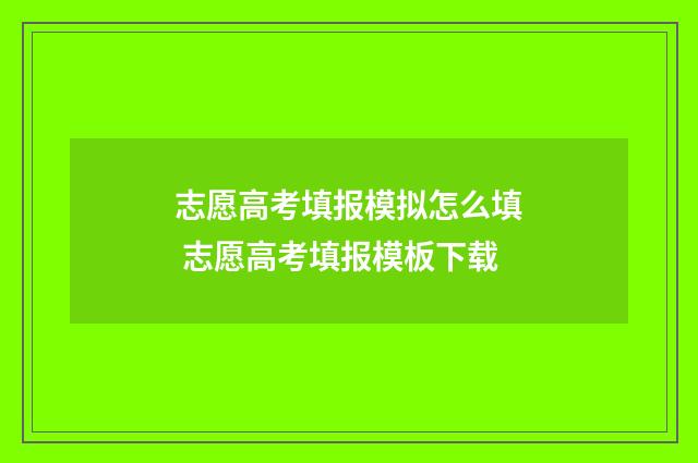 志愿高考填报模拟怎么填 志愿高考填报模板下载