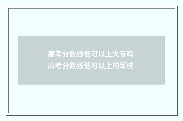 高考分数线低可以上大专吗 高考分数线低可以上的军校