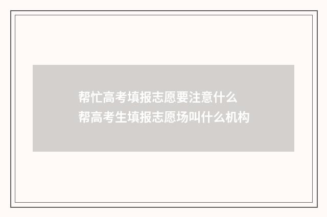 帮忙高考填报志愿要注意什么 帮高考生填报志愿场叫什么机构