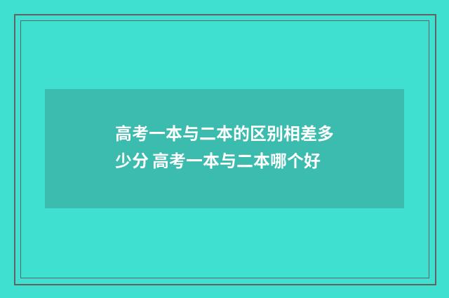 高考一本与二本的区别相差多少分 高考一本与二本哪个好