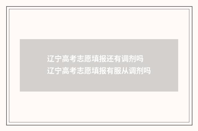 辽宁高考志愿填报还有调剂吗 辽宁高考志愿填报有服从调剂吗