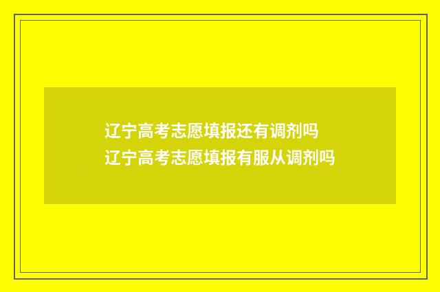 辽宁高考志愿填报还有调剂吗 辽宁高考志愿填报有服从调剂吗