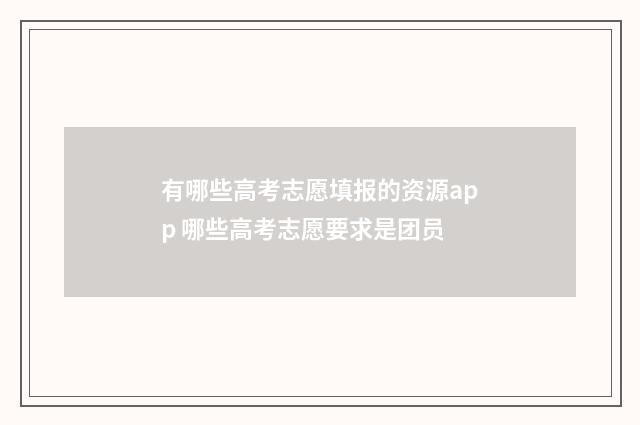 有哪些高考志愿填报的资源app 哪些高考志愿要求是团员