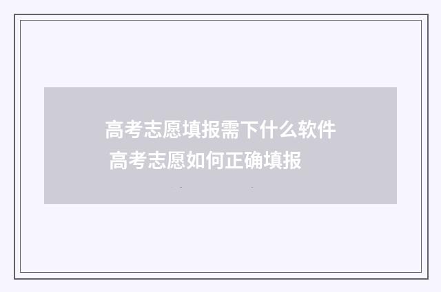 高考志愿填报需下什么软件 高考志愿如何正确填报