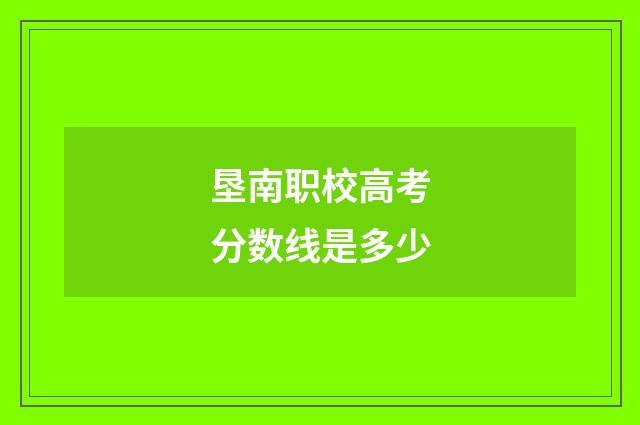 垦南职校高考分数线是多少