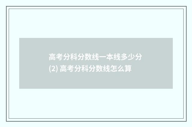 高考分科分数线一本线多少分 (2) 高考分科分数线怎么算