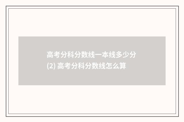 高考分科分数线一本线多少分 (2) 高考分科分数线怎么算