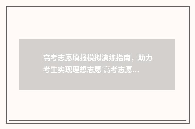 高考志愿填报模拟演练指南，助力考生实现理想志愿 高考志愿填报模拟填报系统官网入口
