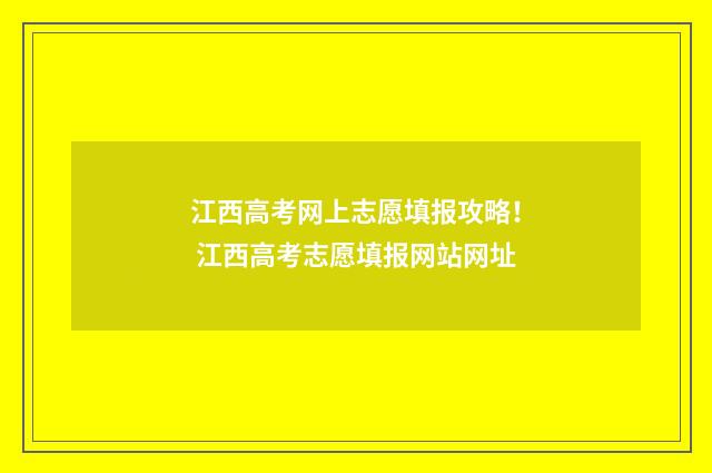 江西高考网上志愿填报攻略！ 江西高考志愿填报网站网址