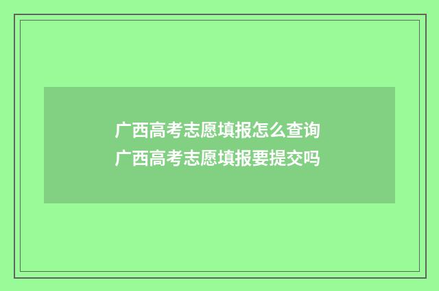 广西高考志愿填报怎么查询 广西高考志愿填报要提交吗