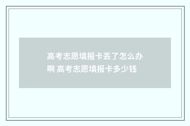 高考志愿填报卡丢了怎么办啊 高考志愿填报卡多少钱