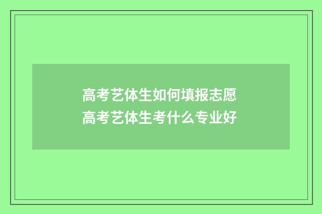 高考艺体生如何填报志愿 高考艺体生考什么专业好