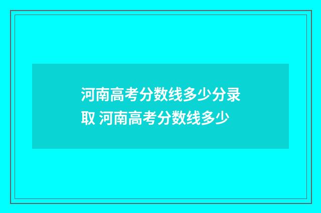河南高考分数线多少分录取 河南高考分数线多少