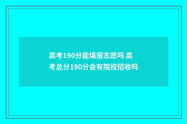 高考190分能填报志愿吗 高考总分190分会有院校招收吗