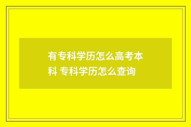 有专科学历怎么高考本科 专科学历怎么查询