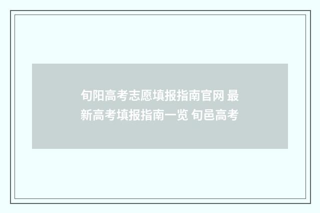 旬阳高考志愿填报指南官网 最新高考填报指南一览 旬邑高考