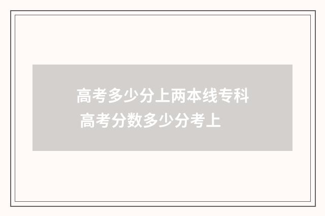 高考多少分上两本线专科 高考分数多少分考上