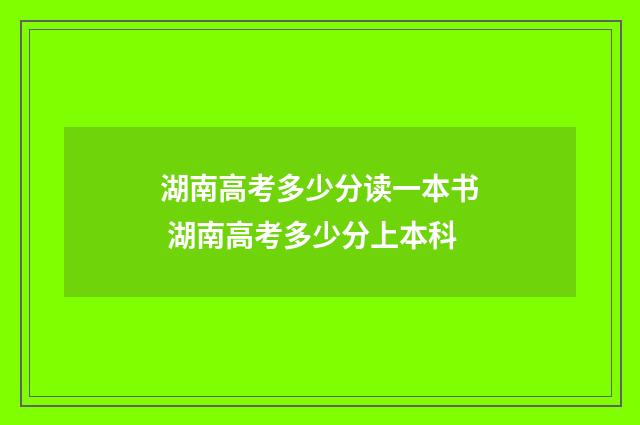 湖南高考多少分读一本书 湖南高考多少分上本科