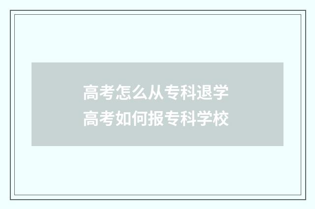 高考怎么从专科退学 高考如何报专科学校