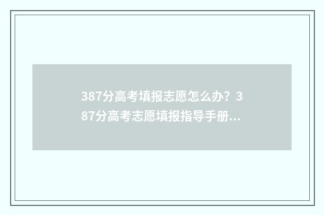 387分高考填报志愿怎么办？387分高考志愿填报指导手册 高考387分能选什么学校