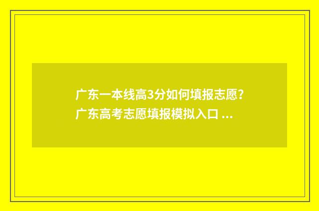 广东一本线高3分如何填报志愿？广东高考志愿填报模拟入口 广东一本线高60分能上东南大学吗