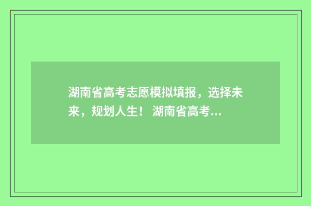 湖南省高考志愿模拟填报，选择未来，规划人生！ 湖南省高考志愿可以填几个学校