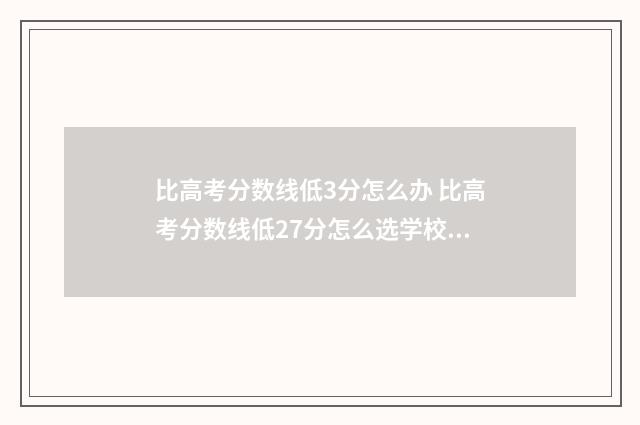 比高考分数线低3分怎么办 比高考分数线低27分怎么选学校呢