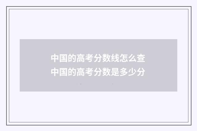 中国的高考分数线怎么查 中国的高考分数是多少分