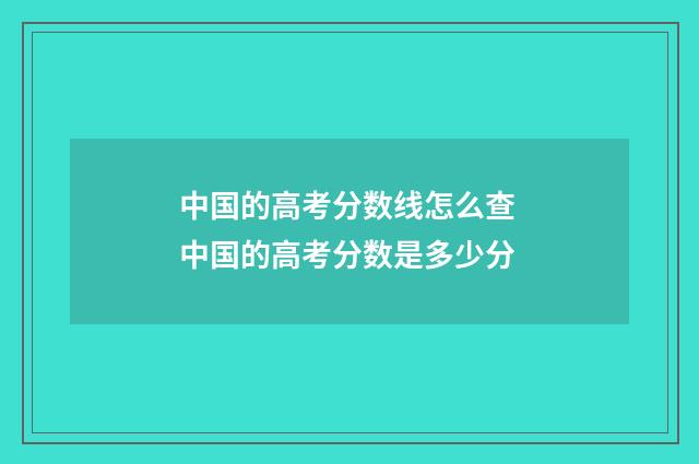 中国的高考分数线怎么查 中国的高考分数是多少分