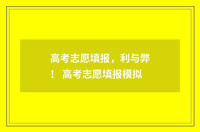 高考志愿填报，利与弊！ 高考志愿填报模拟